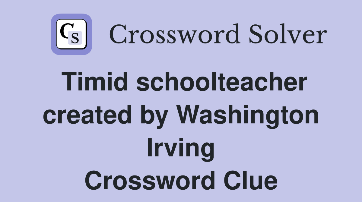 Timid schoolteacher created by Washington Irving Crossword Clue