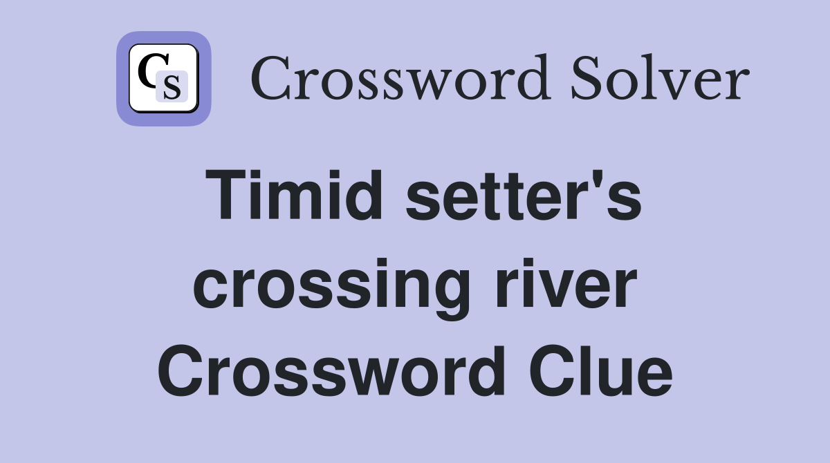 Timid setter's crossing river Crossword Clue