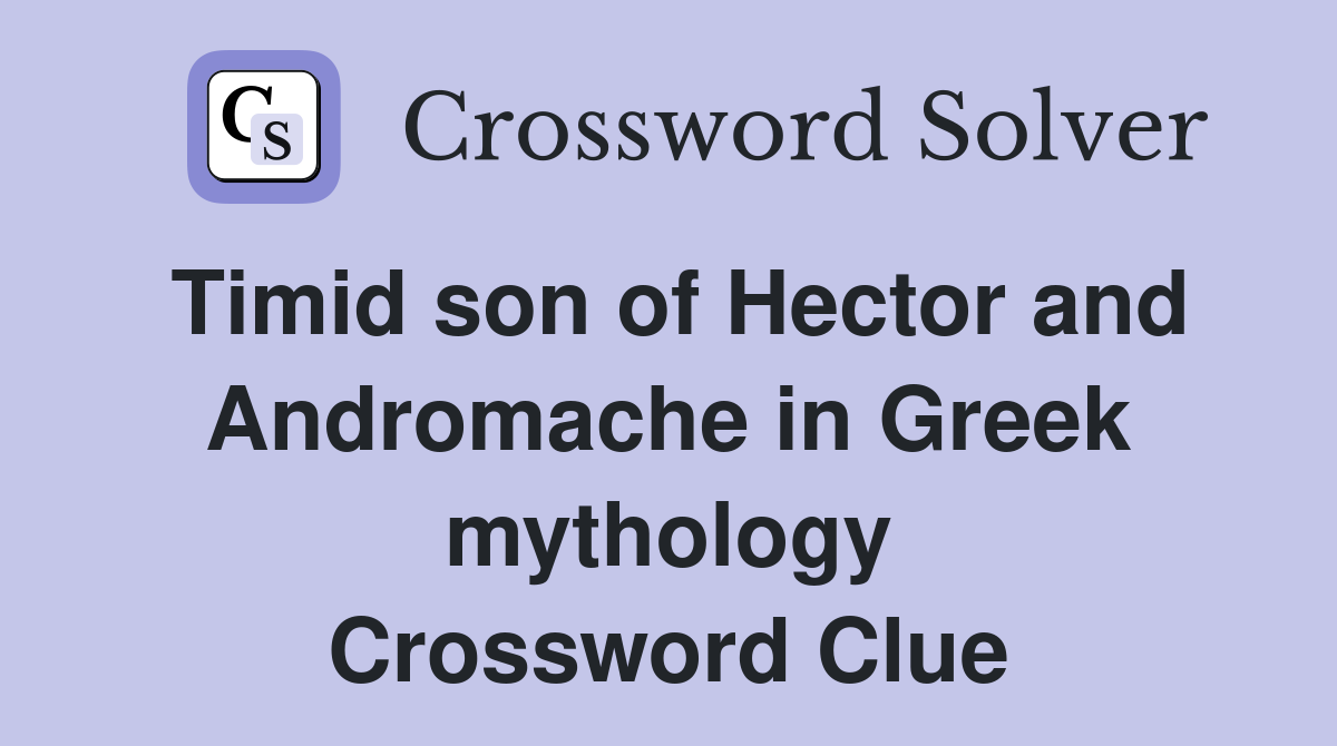 Timid son of Hector and Andromache in Greek mythology Crossword Clue