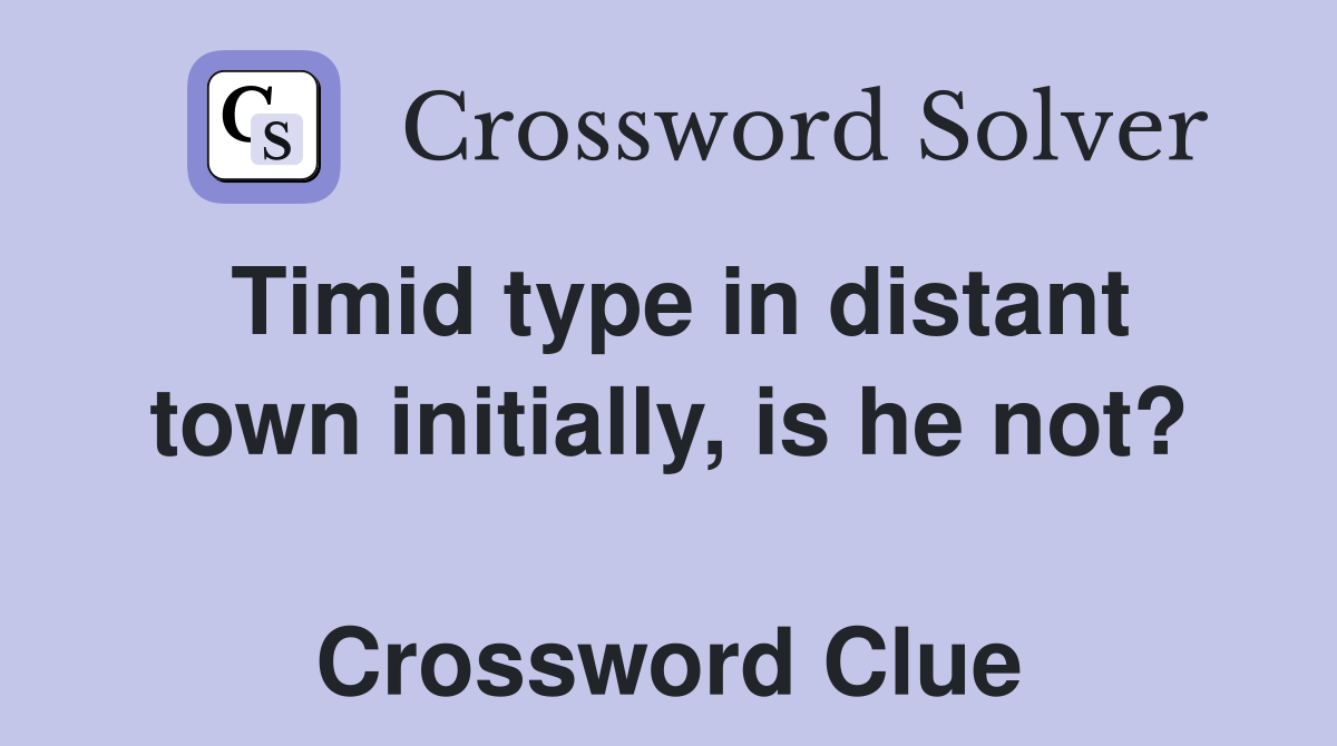 Timid type in distant town initially, is he not?  Crossword Clue