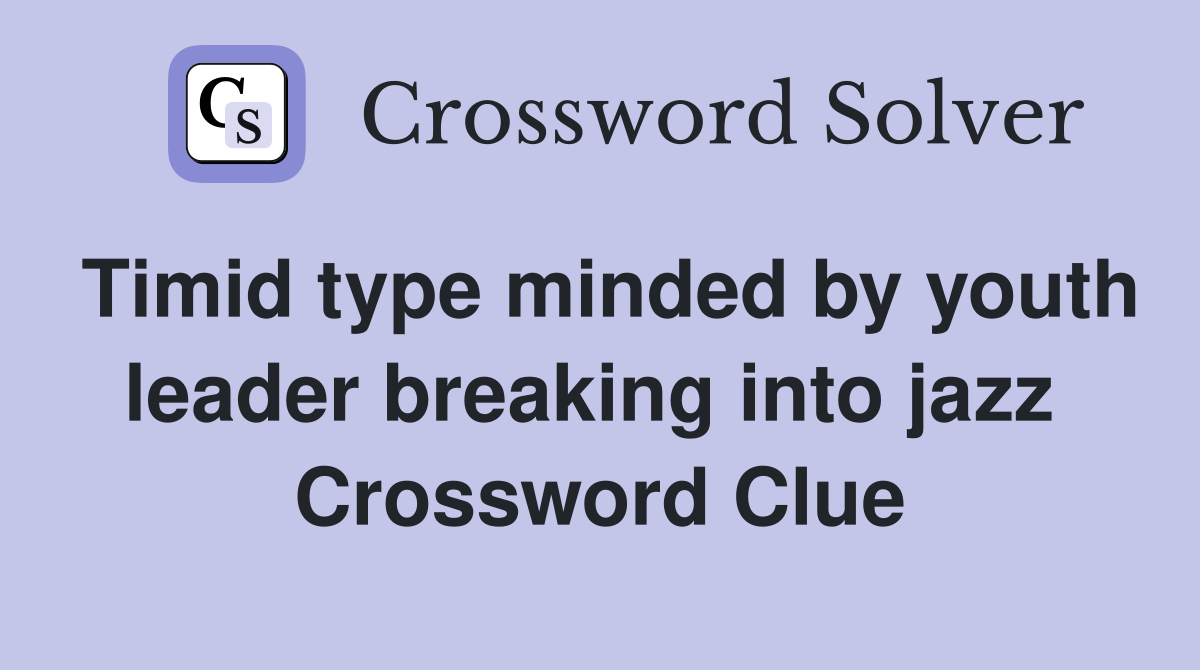 Timid type minded by youth leader breaking into jazz  Crossword Clue