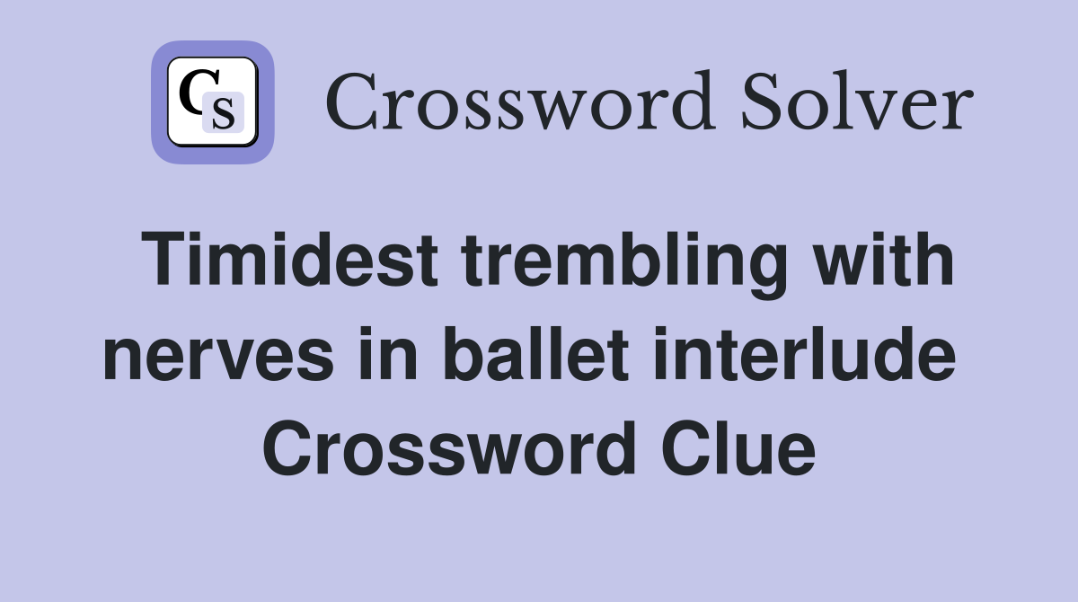 Timidest trembling with nerves in ballet interlude  Crossword Clue