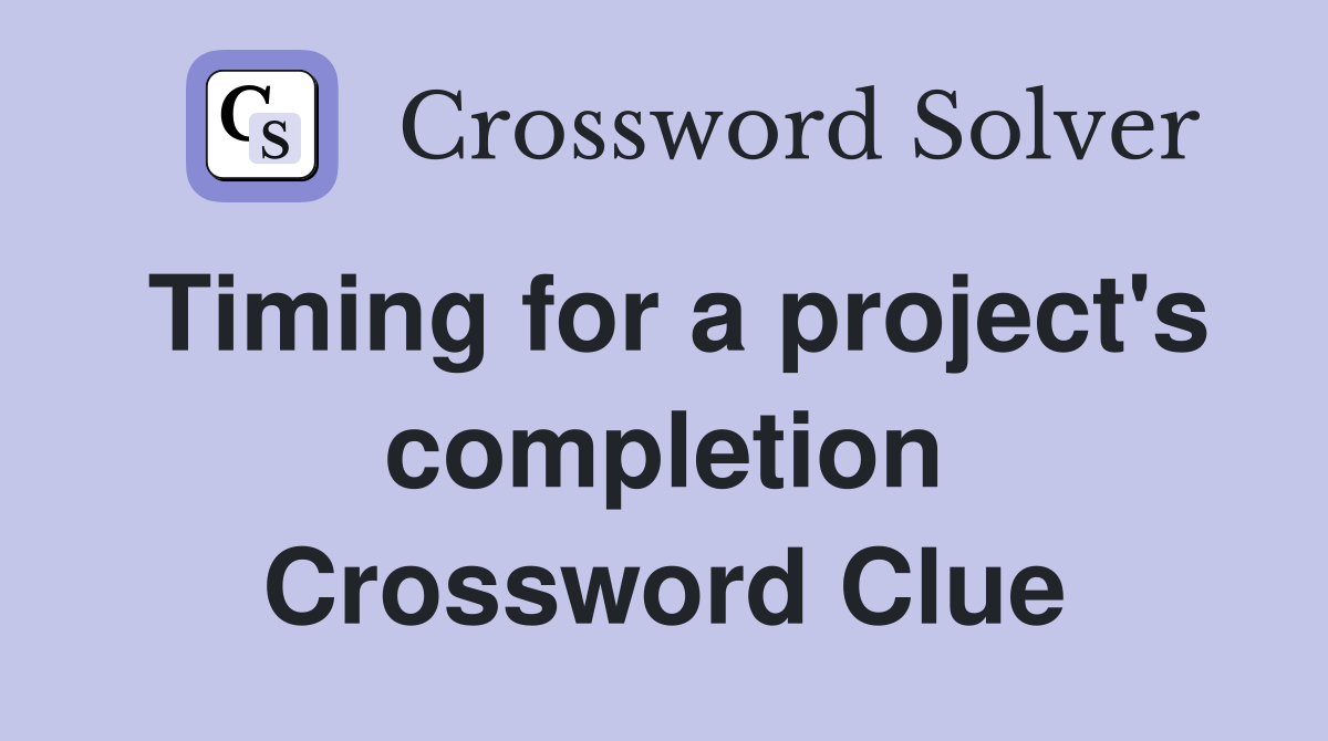 Timing for a project's completion Crossword Clue