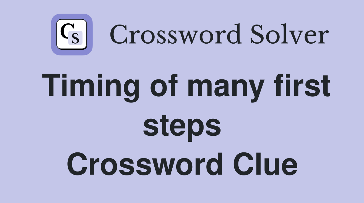 Timing of many first steps Crossword Clue