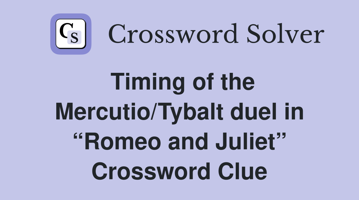 Timing of the Mercutio/Tybalt duel in “Romeo and Juliet” Crossword Clue