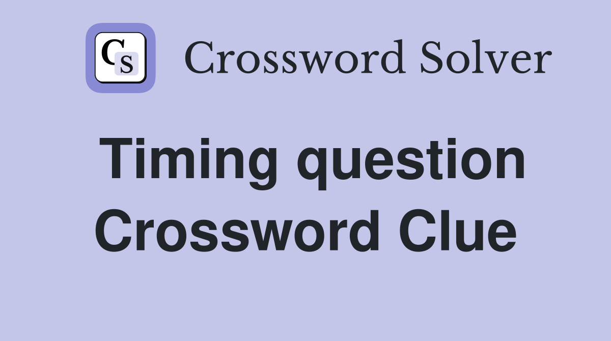 Timing question Crossword Clue