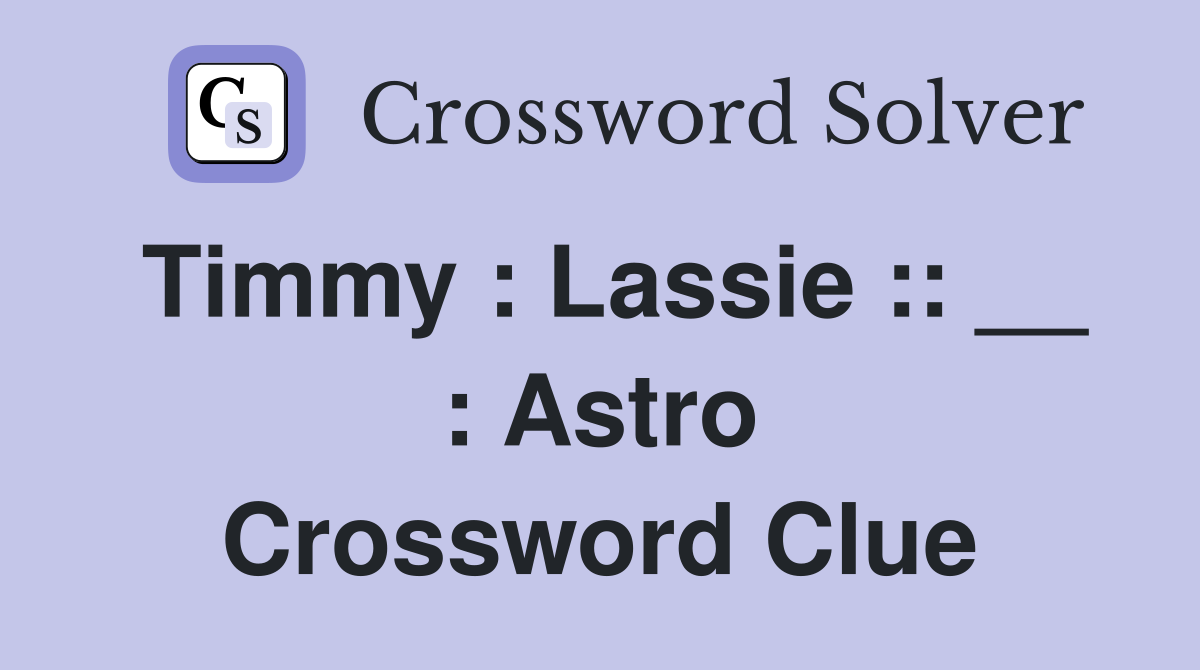 Timmy : Lassie :: __ : Astro Crossword Clue