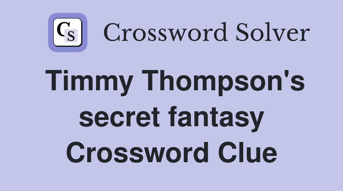 Timmy Thompson's secret fantasy Crossword Clue