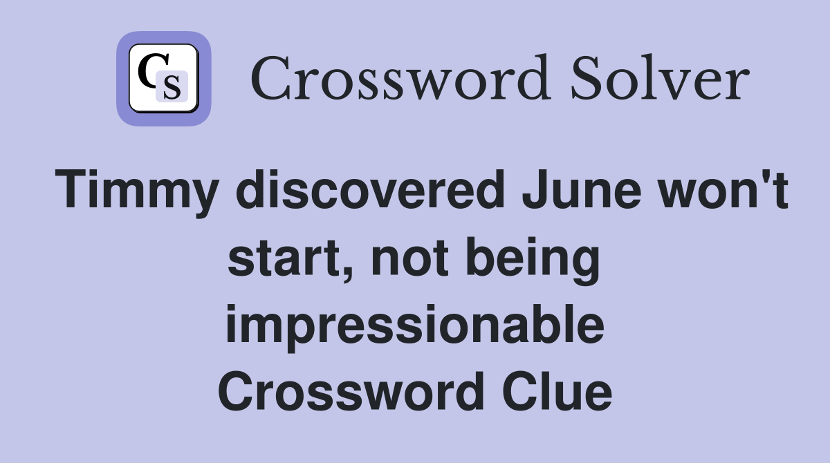 Timmy discovered June won't start, not being impressionable Crossword Clue