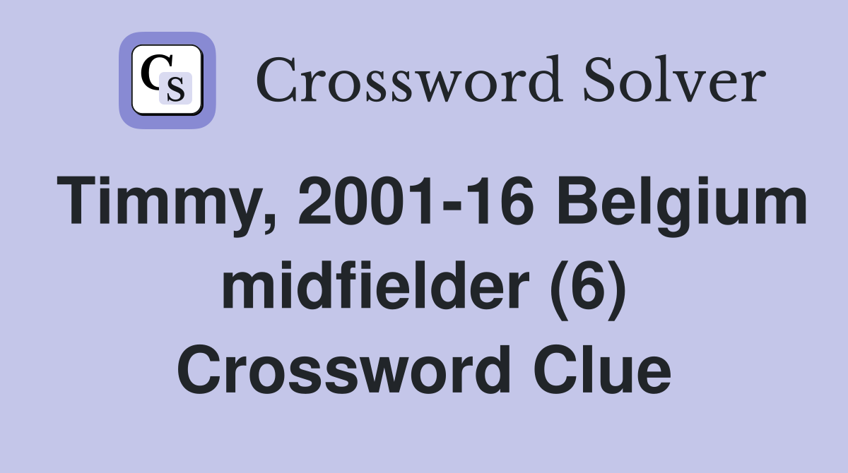 Timmy, 2001-16 Belgium midfielder (6) Crossword Clue