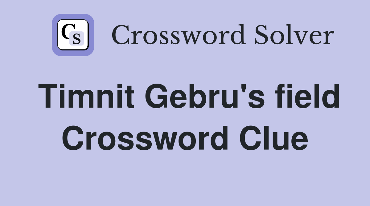 Timnit Gebru's field Crossword Clue