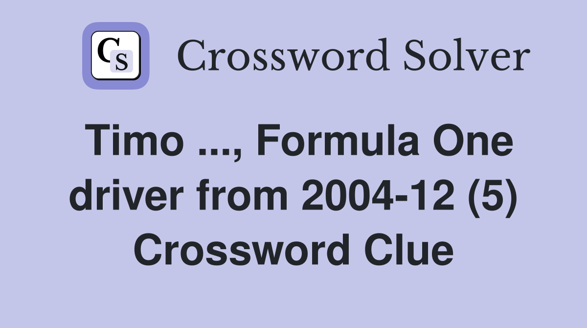 Timo ..., Formula One driver from 2004-12 (5) Crossword Clue