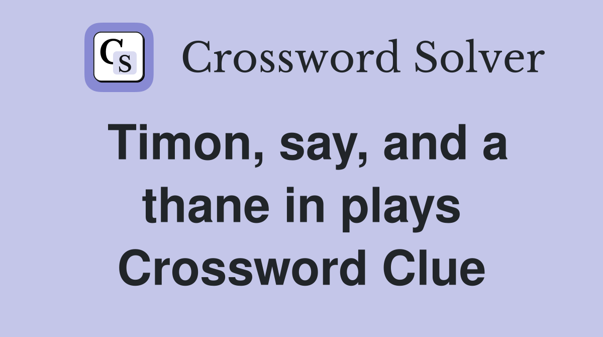 Timon, say, and a thane in plays Crossword Clue