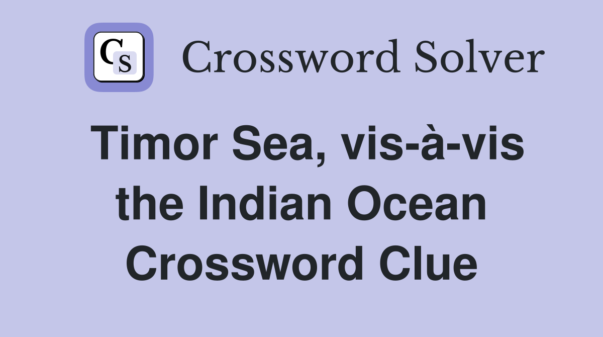 Timor Sea, vis-à-vis the Indian Ocean Crossword Clue