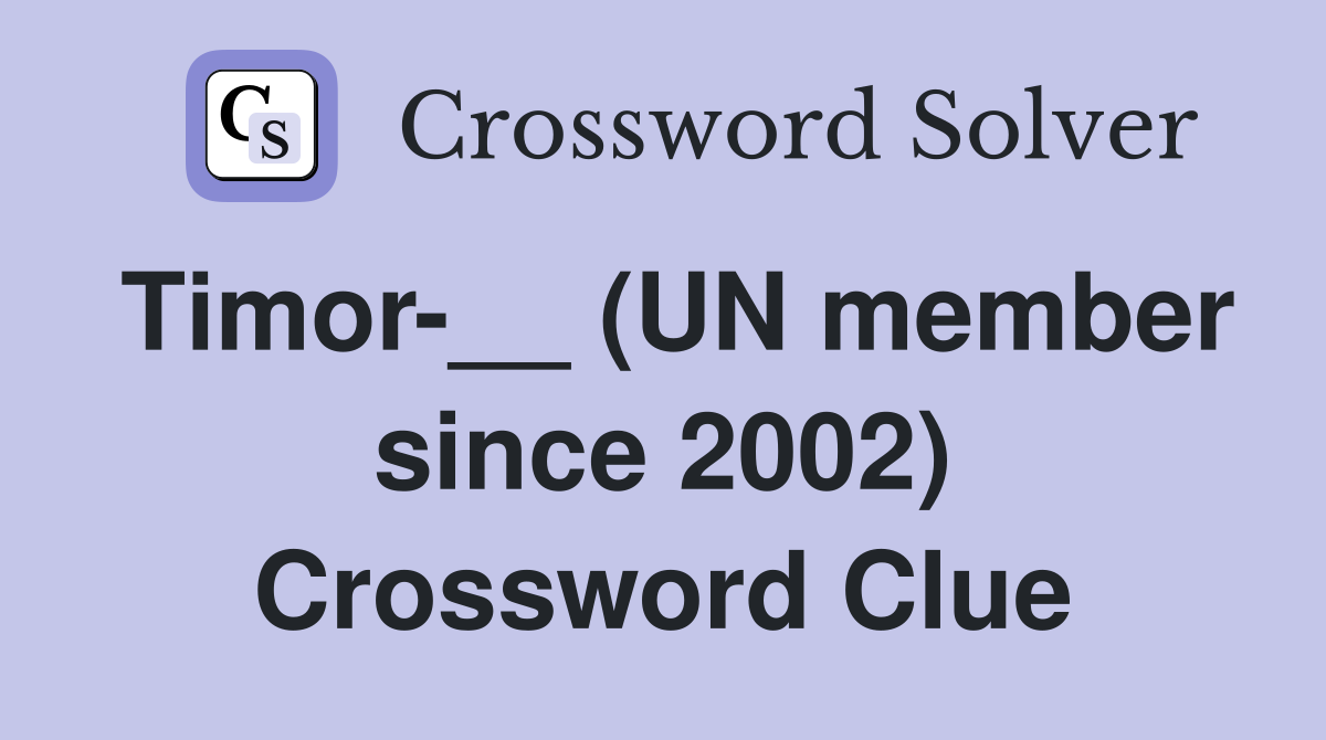 Timor-__ (UN member since 2002) Crossword Clue