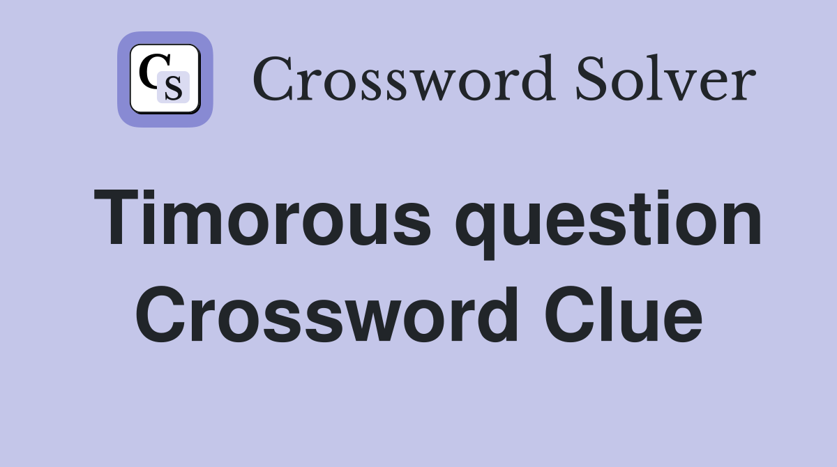 Timorous question Crossword Clue