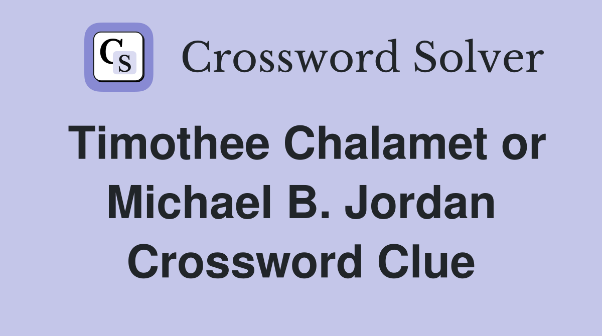 Timothee Chalamet or Michael B. Jordan Crossword Clue