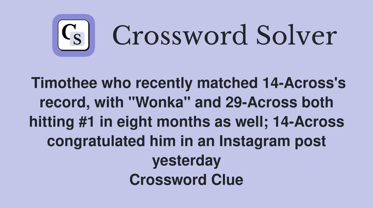 Timothee who recently matched 14-Across's record, with "Wonka" and 29-Across both hitting #1 in eight months as well; 14-Across congratulated him in an Instagram post yesterday Crossword Clue