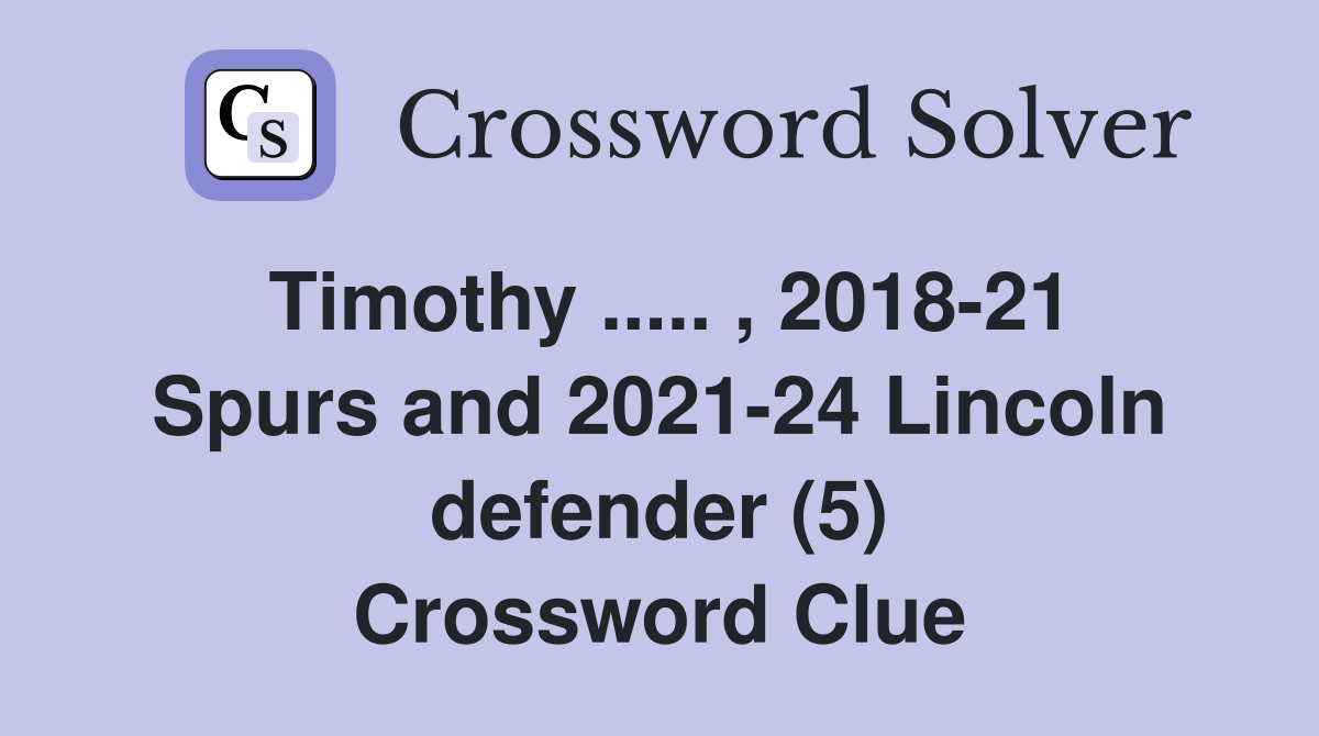 Timothy ..... , 2018-21 Spurs and 2021-24 Lincoln defender (5) Crossword Clue