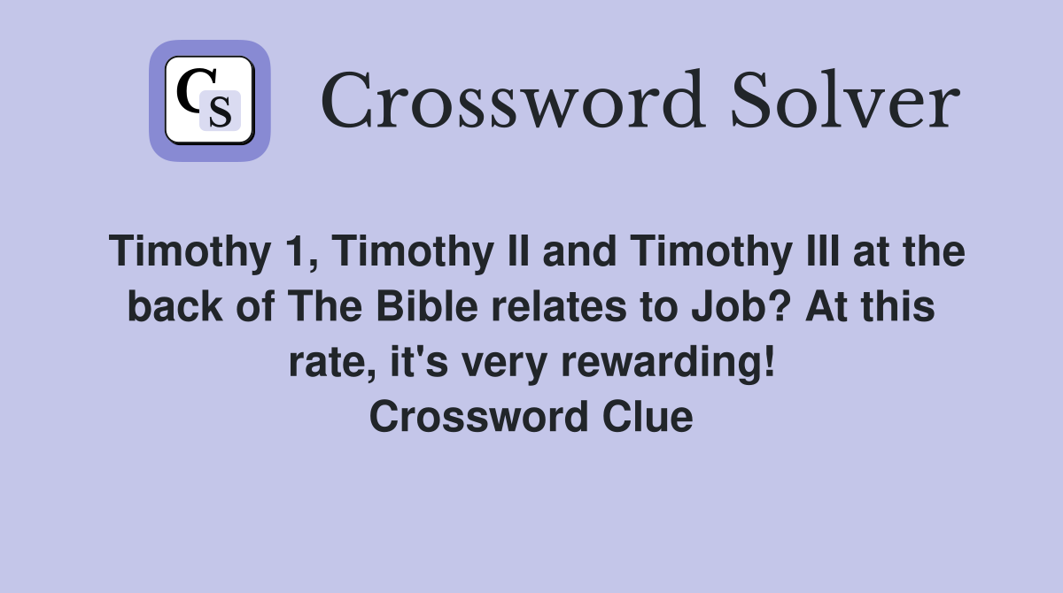 Timothy 1, Timothy II and Timothy III at the back of The Bible relates to Job? At this rate, it's very rewarding! Crossword Clue