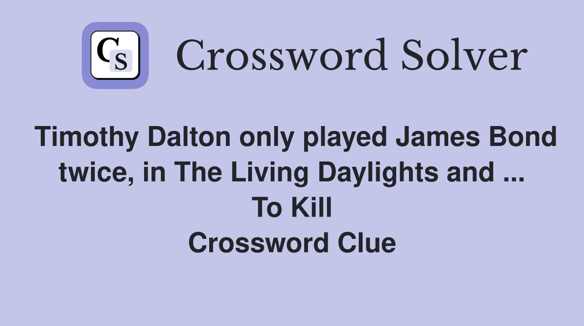 Timothy Dalton only played James Bond twice, in The Living Daylights and ... To Kill Crossword Clue