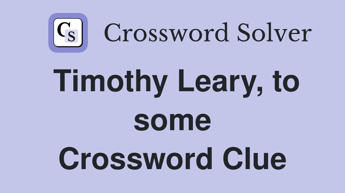 Timothy Leary, to some Crossword Clue