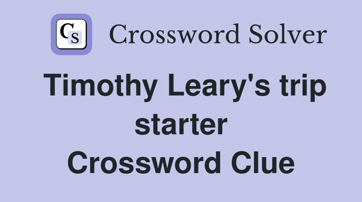 Timothy Leary's trip starter Crossword Clue
