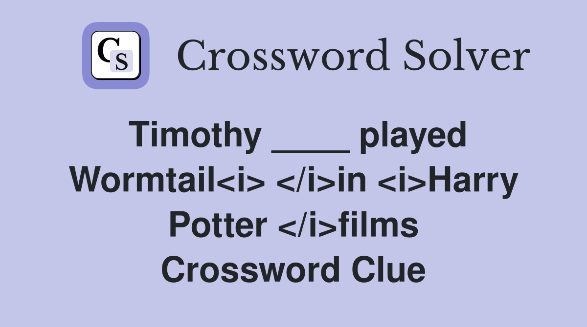 Timothy ____ played Wormtail<i> </i>in <i>Harry Potter </i>films Crossword Clue