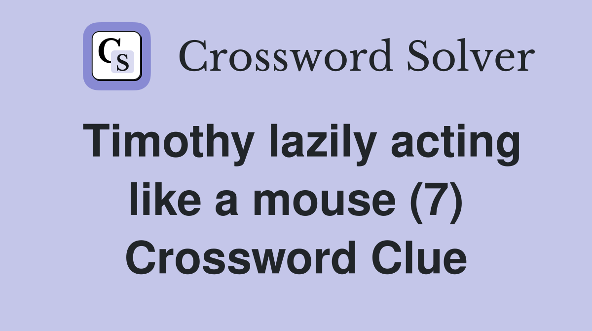 Timothy lazily acting like a mouse (7) Crossword Clue