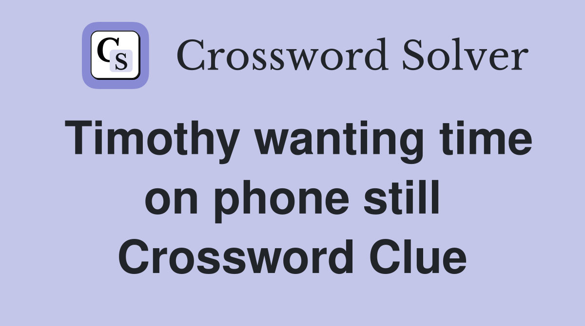 Timothy wanting time on phone still Crossword Clue