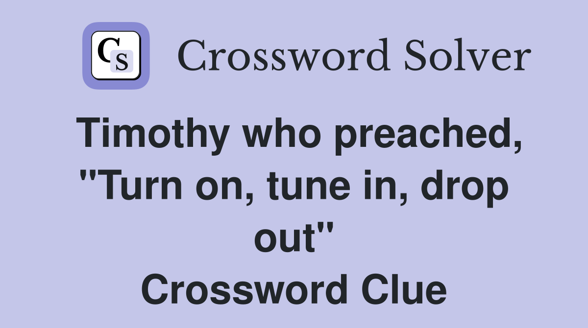Timothy who preached, "Turn on, tune in, drop out" Crossword Clue