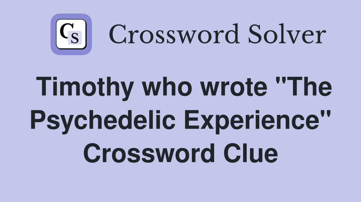 Timothy who wrote "The Psychedelic Experience" Crossword Clue