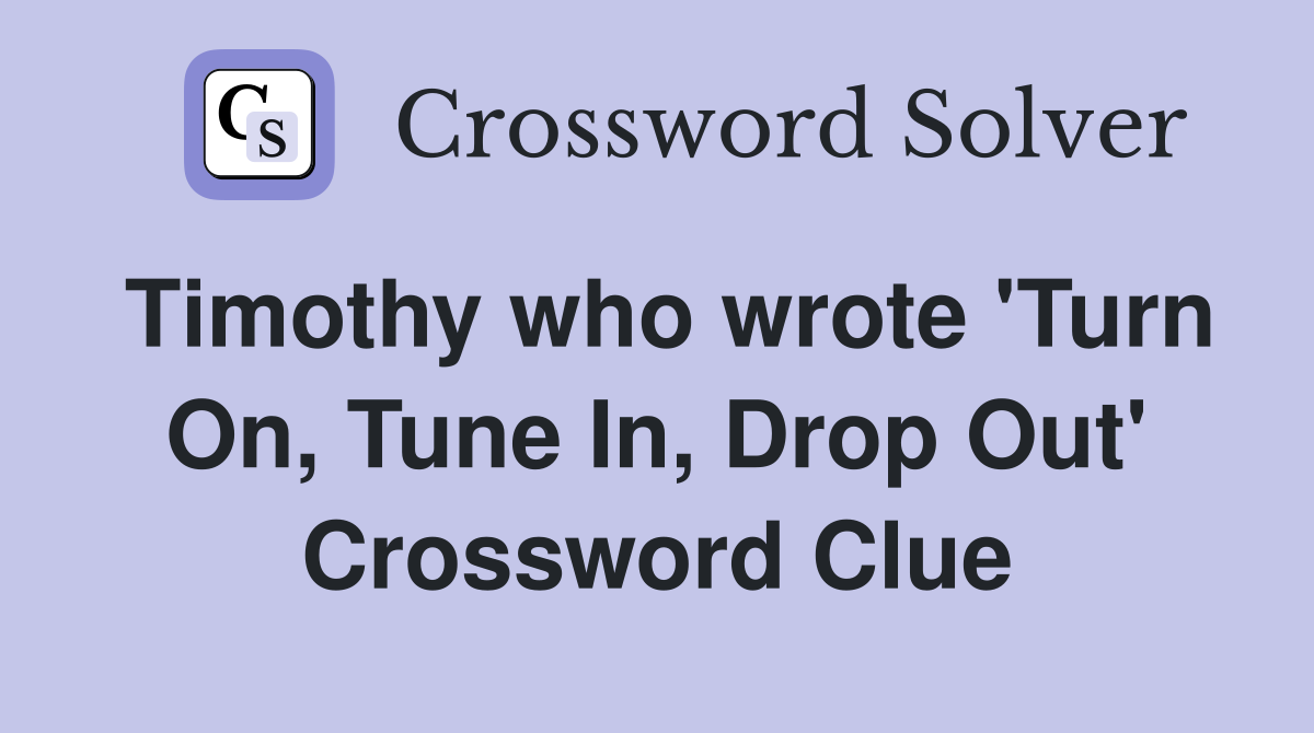 Timothy who wrote 'Turn On, Tune In, Drop Out' Crossword Clue
