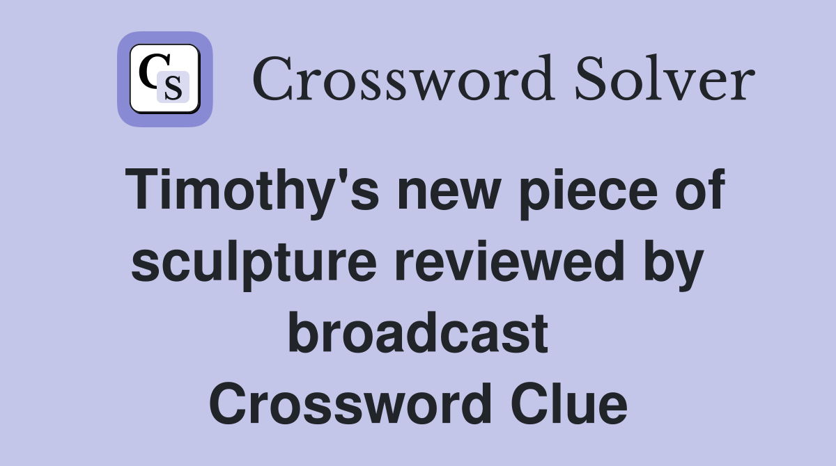 Timothy's new piece of sculpture reviewed by broadcast Crossword Clue