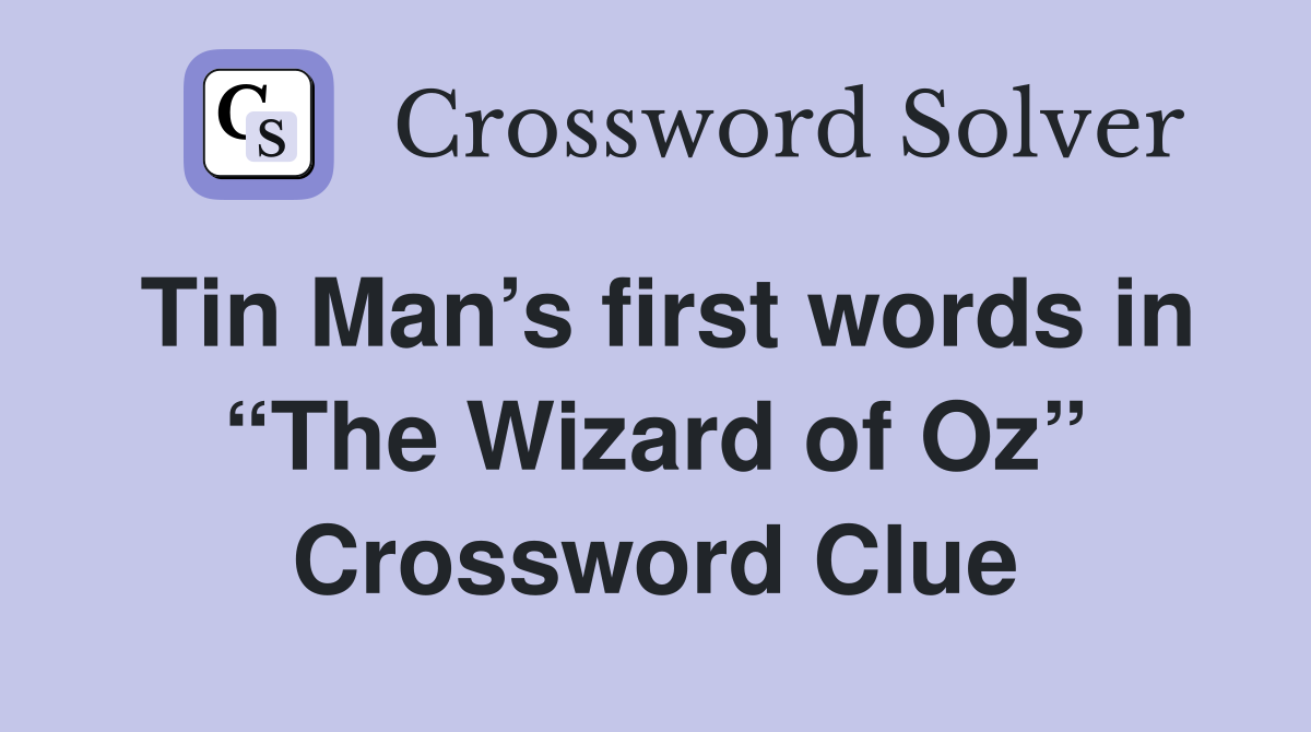Tin Man’s first words in “The Wizard of Oz” Crossword Clue