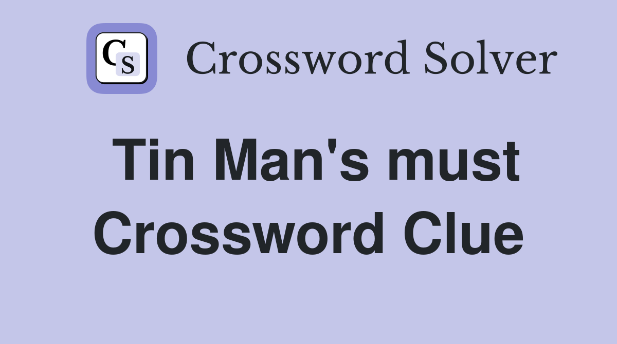 Tin Man's must Crossword Clue