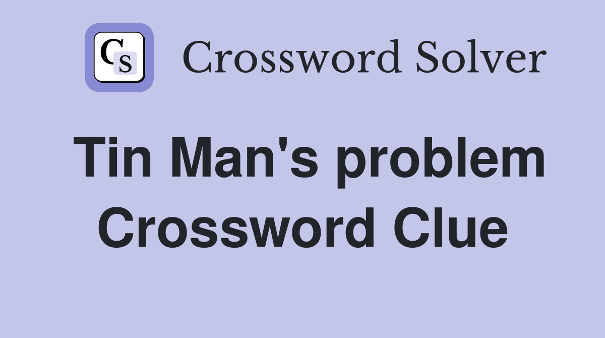 Tin Man's problem Crossword Clue