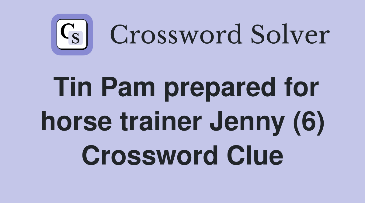 Tin Pam prepared for horse trainer Jenny (6) Crossword Clue