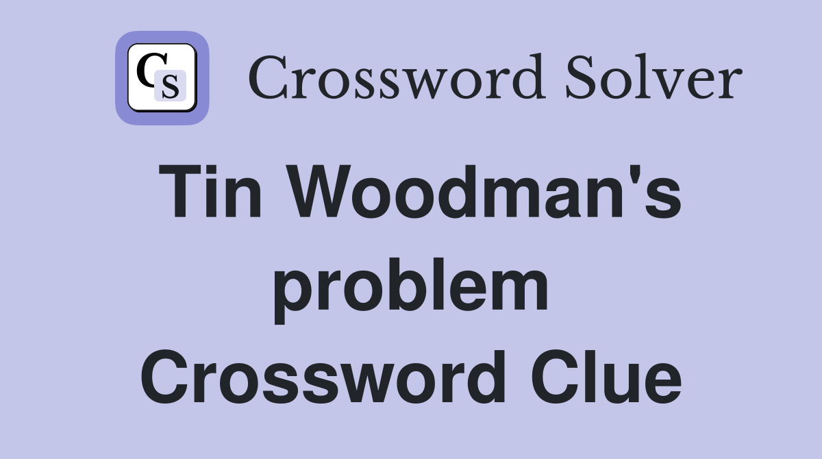 Tin Woodman's problem Crossword Clue
