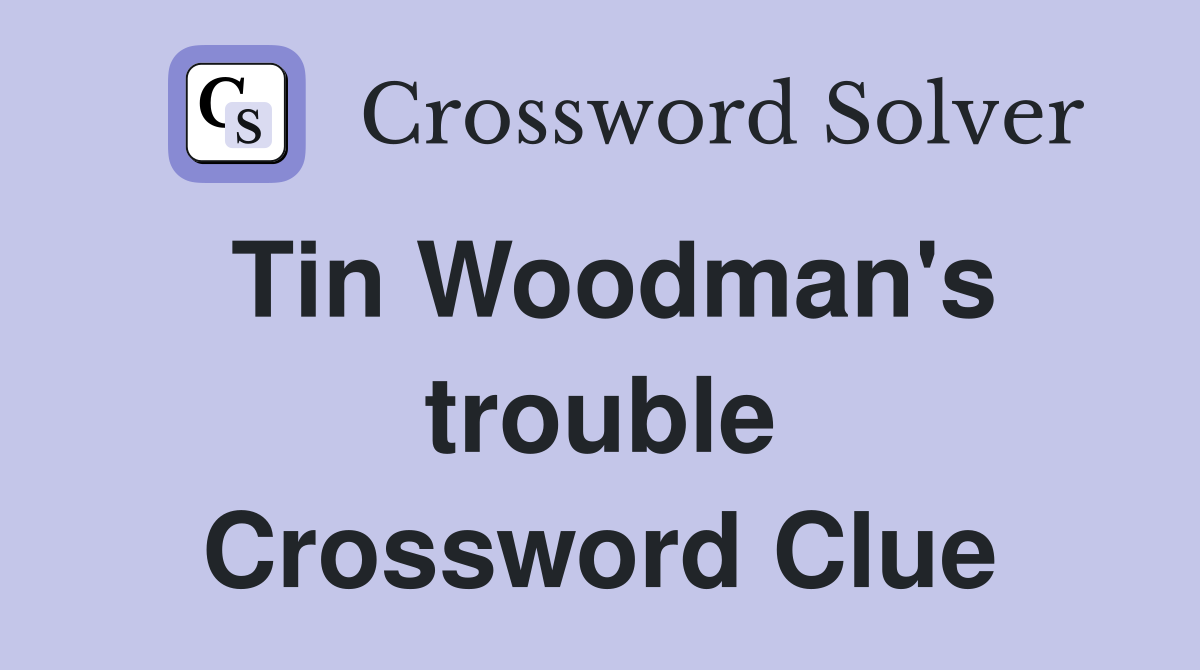 Tin Woodman's trouble Crossword Clue