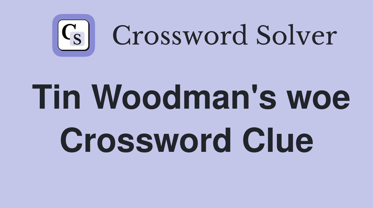 Tin Woodman's woe Crossword Clue