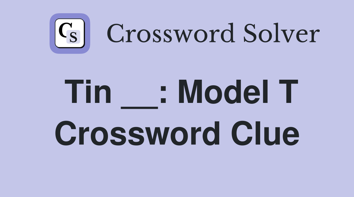Tin __: Model T Crossword Clue