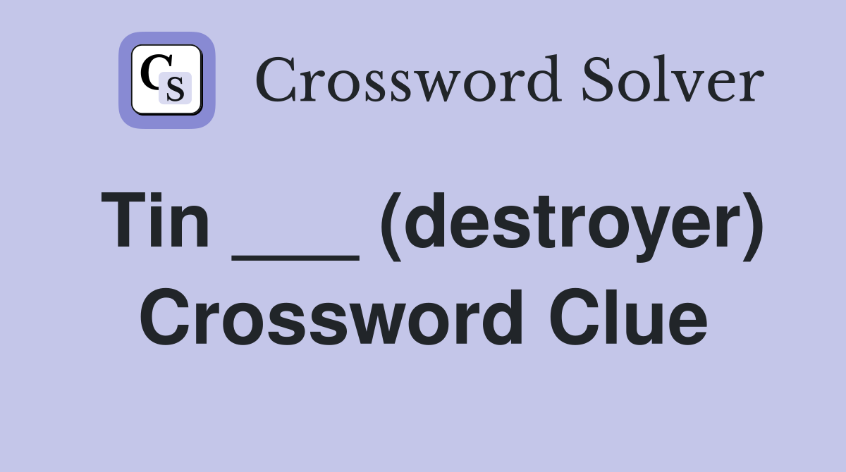 Tin ___ (destroyer) Crossword Clue