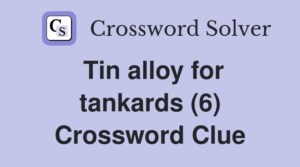 Tin alloy for tankards (6) Crossword Clue
