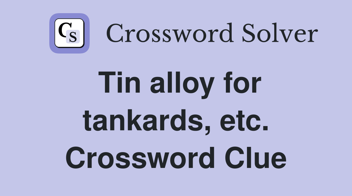 Tin alloy for tankards, etc. Crossword Clue