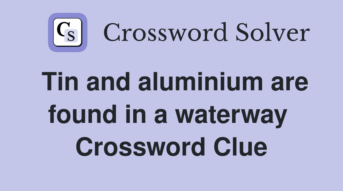 Tin and aluminium are found in a waterway  Crossword Clue