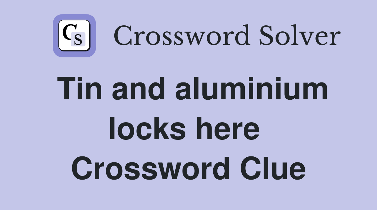 Tin and aluminium locks here  Crossword Clue