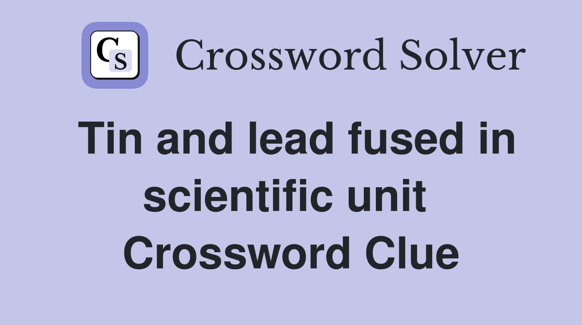 Tin and lead fused in scientific unit  Crossword Clue