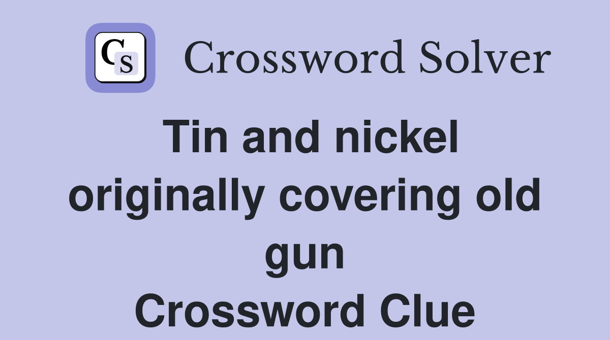 Tin and nickel originally covering old gun Crossword Clue