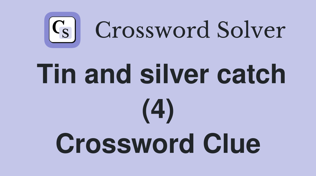 Tin and silver catch (4) Crossword Clue